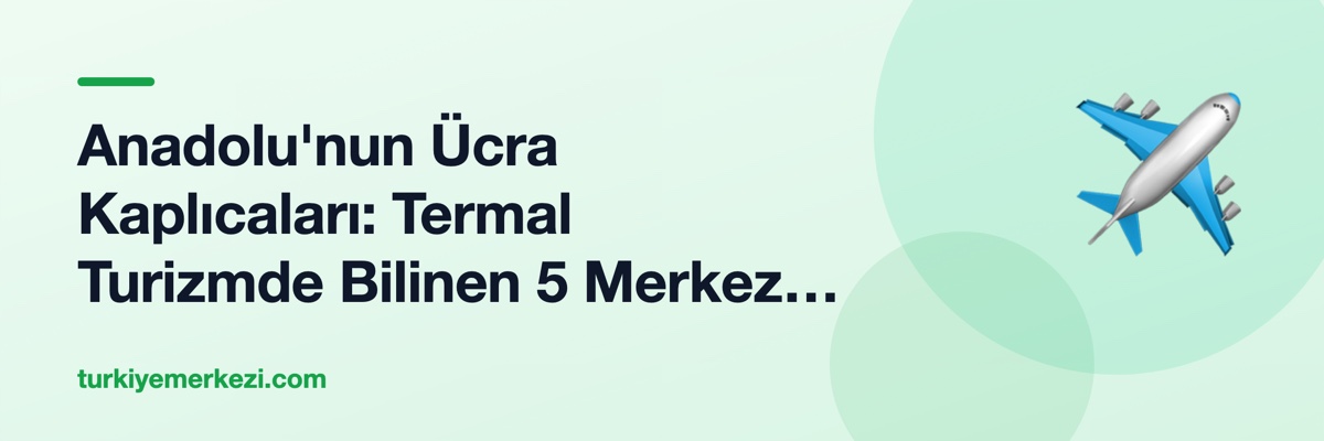 Anadolu'nun Ücra Kaplıcaları: Termal Turizmde Bilinen 5 Merkez Dışı Alternatifler